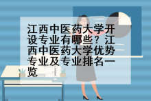 江西中医药大学开设专业有哪些？江西中医药大学优势专业及专业排名一览