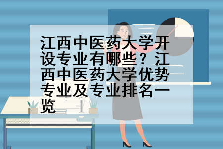 江西中医药大学开设专业有哪些？江西中医药大学优势专业及专业排名一览