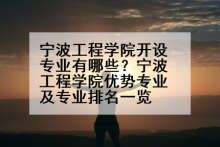 宁波工程学院开设专业有哪些？宁波工程学院优势专业及专业排名一览
