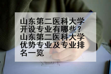 山东第二医科大学开设专业有哪些？山东第二医科大学优势专业及专业排名一览