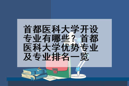 首都医科大学开设专业有哪些？首都医科大学优势专业及专业排名一览