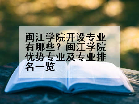 闽江学院开设专业有哪些？闽江学院优势专业及专业排名一览