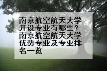 南京航空航天大学开设专业有哪些？南京航空航天大学优势专业及专业排名一览