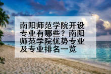 南阳师范学院开设专业有哪些？南阳师范学院优势专业及专业排名一览
