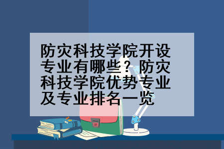 防灾科技学院开设专业有哪些？防灾科技学院优势专业及专业排名一览