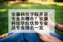 安徽科技学院开设专业有哪些？安徽科技学院优势专业及专业排名一览