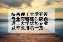 陕西理工大学开设专业有哪些？陕西理工大学优势专业及专业排名一览