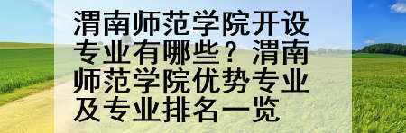 渭南师范学院开设专业有哪些？渭南师范学院优势专业及专业排名一览