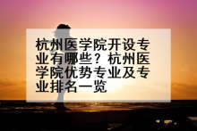 杭州医学院开设专业有哪些？杭州医学院优势专业及专业排名一览