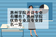 惠州学院开设专业有哪些？惠州学院优势专业及专业排名一览
