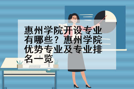 惠州学院开设专业有哪些？惠州学院优势专业及专业排名一览