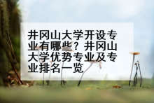 井冈山大学开设专业有哪些？井冈山大学优势专业及专业排名一览