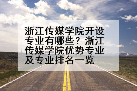 浙江传媒学院开设专业有哪些？浙江传媒学院优势专业及专业排名一览