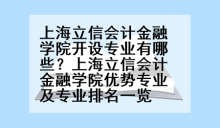 上海立信会计金融学院开设专业有哪些？上海立信会计金融学院优势专业及专业排名一览