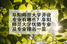 阜阳师范大学开设专业有哪些？阜阳师范大学优势专业及专业排名一览