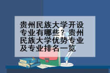 贵州民族大学开设专业有哪些？贵州民族大学优势专业及专业排名一览