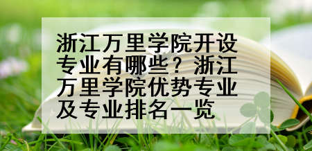 浙江万里学院开设专业有哪些？浙江万里学院优势专业及专业排名一览