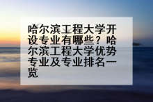 哈尔滨工程大学开设专业有哪些？哈尔滨工程大学优势专业及专业排名一览