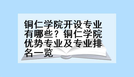 铜仁学院开设专业有哪些？铜仁学院优势专业及专业排名一览