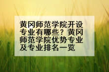 黄冈师范学院开设专业有哪些？黄冈师范学院优势专业及专业排名一览