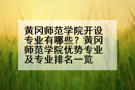 黄冈师范学院开设专业有哪些？黄冈师范学院优势专业及专业排名一览