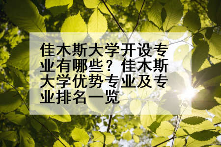 佳木斯大学开设专业有哪些？佳木斯大学优势专业及专业排名一览