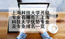 上海科技大学开设专业有哪些？上海科技大学优势专业及专业排名一览