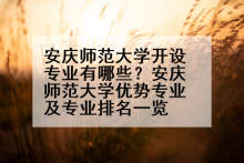 安庆师范大学开设专业有哪些？安庆师范大学优势专业及专业排名一览