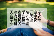 天津农学院开设专业有哪些？天津农学院优势专业及专业排名一览