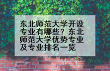 东北师范大学开设专业有哪些？东北师范大学优势专业及专业排名一览