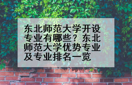东北师范大学开设专业有哪些？东北师范大学优势专业及专业排名一览