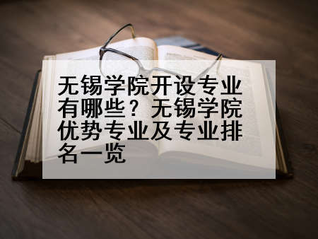 无锡学院开设专业有哪些？无锡学院优势专业及专业排名一览
