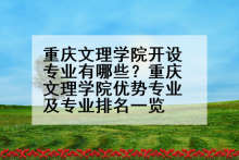 重庆文理学院开设专业有哪些？重庆文理学院优势专业及专业排名一览