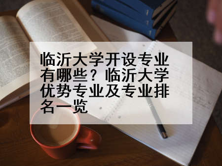 临沂大学开设专业有哪些？临沂大学优势专业及专业排名一览