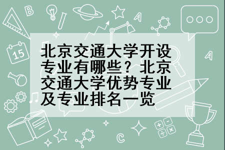 北京交通大学开设专业有哪些？北京交通大学优势专业及专业排名一览