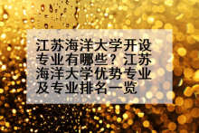 江苏海洋大学开设专业有哪些？江苏海洋大学优势专业及专业排名一览