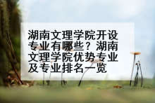 湖南文理学院开设专业有哪些？湖南文理学院优势专业及专业排名一览