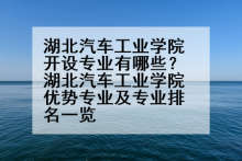 湖北汽车工业学院开设专业有哪些？湖北汽车工业学院优势专业及专业排名一览