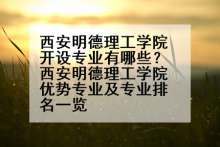 西安明德理工学院开设专业有哪些？西安明德理工学院优势专业及专业排名一览