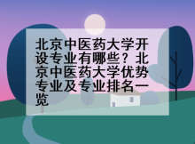 北京中医药大学开设专业有哪些？北京中医药大学优势专业及专业排名一览