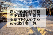 嘉兴南湖学院开设专业有哪些？嘉兴南湖学院优势专业及专业排名一览