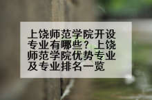 上饶师范学院开设专业有哪些？上饶师范学院优势专业及专业排名一览