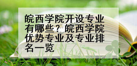 皖西学院开设专业有哪些？皖西学院优势专业及专业排名一览