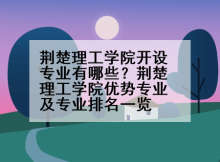 荆楚理工学院开设专业有哪些？荆楚理工学院优势专业及专业排名一览