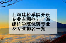 上海建桥学院开设专业有哪些？上海建桥学院优势专业及专业排名一览
