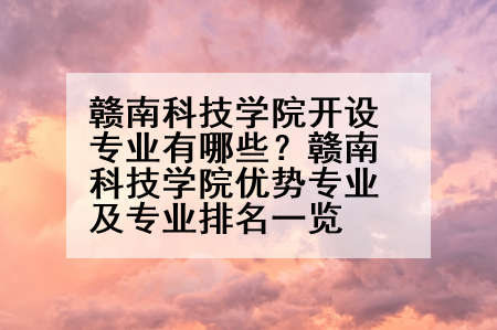 赣南科技学院开设专业有哪些？赣南科技学院优势专业及专业排名一览