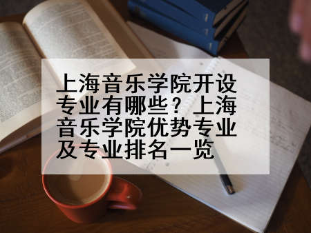 上海音乐学院开设专业有哪些？上海音乐学院优势专业及专业排名一览