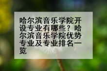哈尔滨音乐学院开设专业有哪些？哈尔滨音乐学院优势专业及专业排名一览