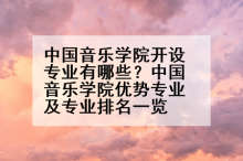 中国音乐学院开设专业有哪些？中国音乐学院优势专业及专业排名一览