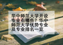 华中师范大学开设专业有哪些？华中师范大学优势专业及专业排名一览